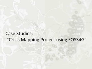Case Studies:
“Crisis Mapping Project using FOSS4G”
 