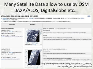 Many Satellite Data allow to use by OSM
    JAXA/ALOS, DigitalGlobe etc…




                 http://wiki.openstreetmap.org/wiki/JA:2011_Sendai_
                                  earthquake_and_tsunami/Imageries
 