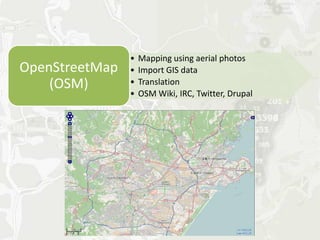 •   Mapping using aerial photos
OpenStreetMap   •   Import GIS data
    (OSM)       •
                •
                    Translation
                    OSM Wiki, IRC, Twitter, Drupal
 
