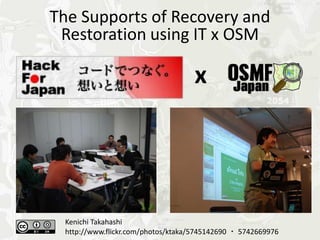 The Supports of Recovery and
 Restoration using IT x OSM

                                   x




  Kenichi Takahashi
  http://www.flickr.com/photos/ktaka/5745142690 ・ 5742669976 　
 
