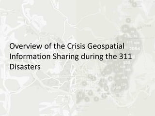 Overview of the Crisis Geospatial
Information Sharing during the 311
Disasters
 