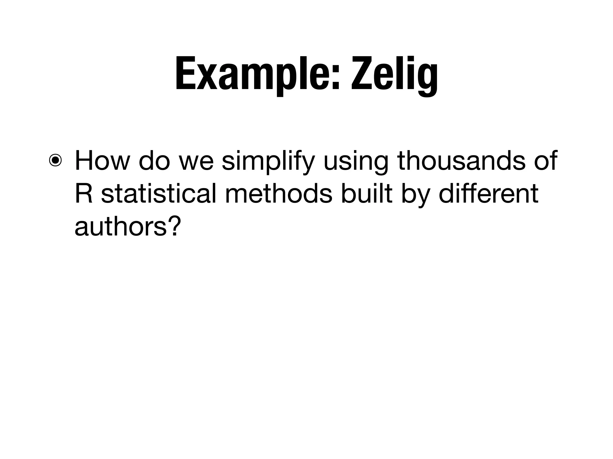 Example: Zelig
๏ How do we simplify using thousands of
R statistical methods built by diﬀerent
authors?
 