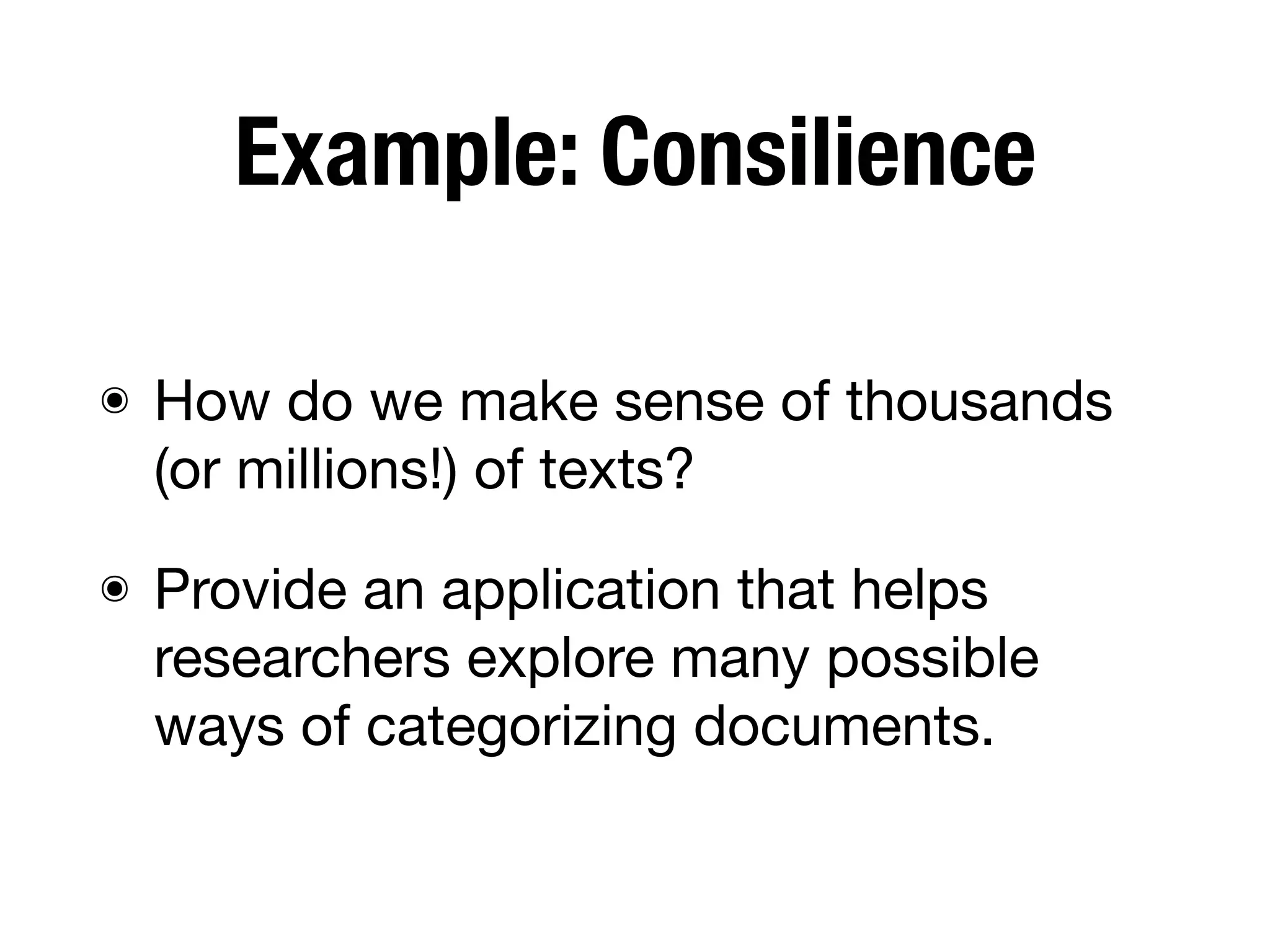 Example: Consilience
๏ How do we make sense of thousands
(or millions!) of texts?
๏ Provide an application that helps
researchers explore many possible
ways of categorizing documents.
 