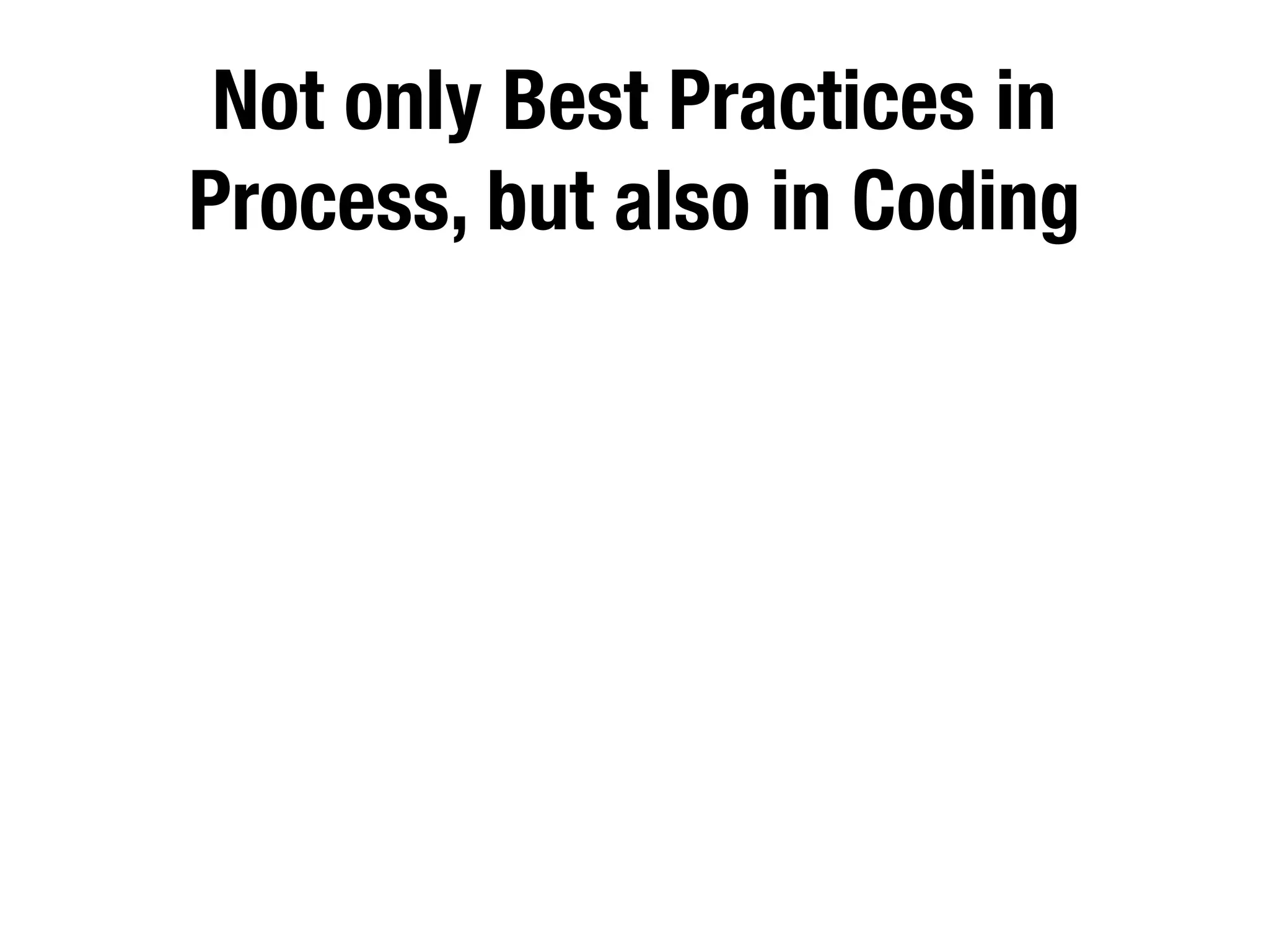 Not only Best Practices in
Process, but also in Coding
 