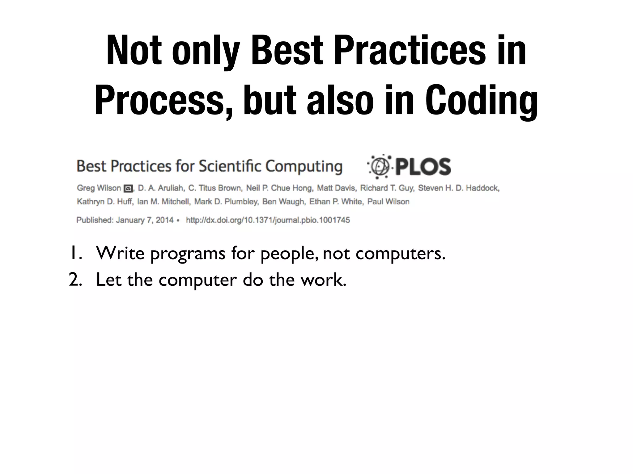 Not only Best Practices in
Process, but also in Coding
1. Write programs for people, not computers.
2. Let the computer do the work.
 