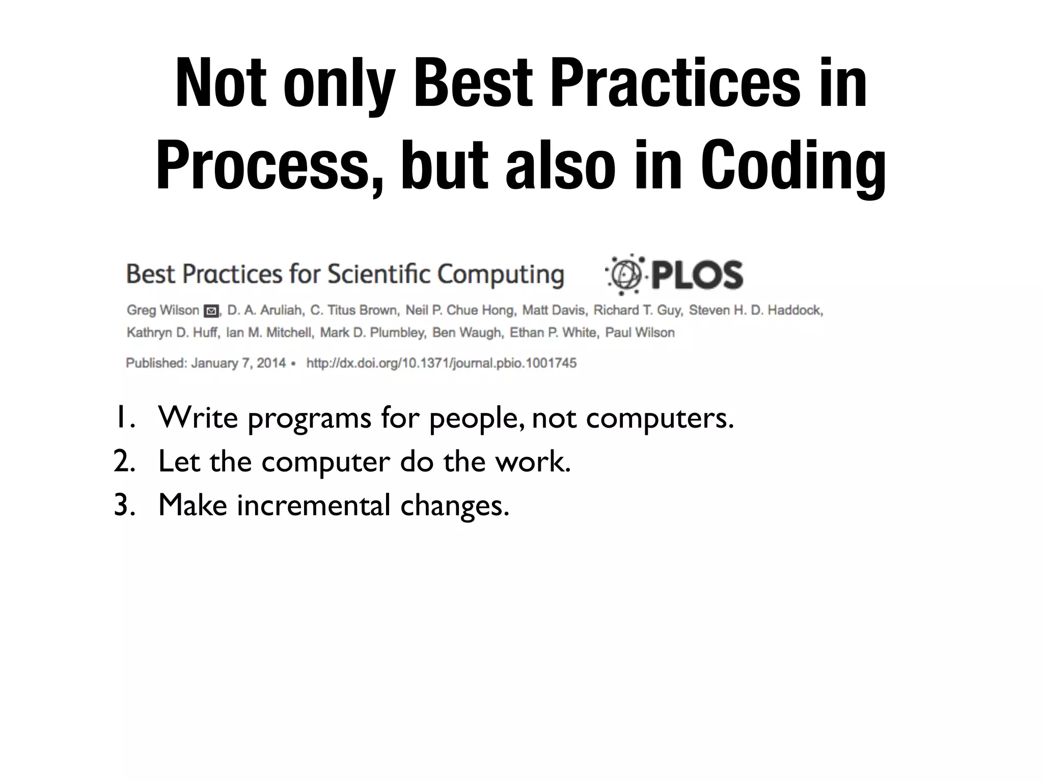 Not only Best Practices in
Process, but also in Coding
1. Write programs for people, not computers.
2. Let the computer do the work.
3. Make incremental changes.
 
