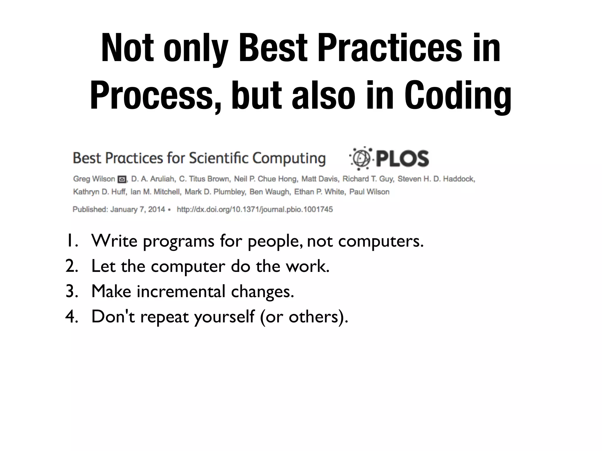 Not only Best Practices in
Process, but also in Coding
1. Write programs for people, not computers.
2. Let the computer do the work.
3. Make incremental changes.
4. Don't repeat yourself (or others).
 