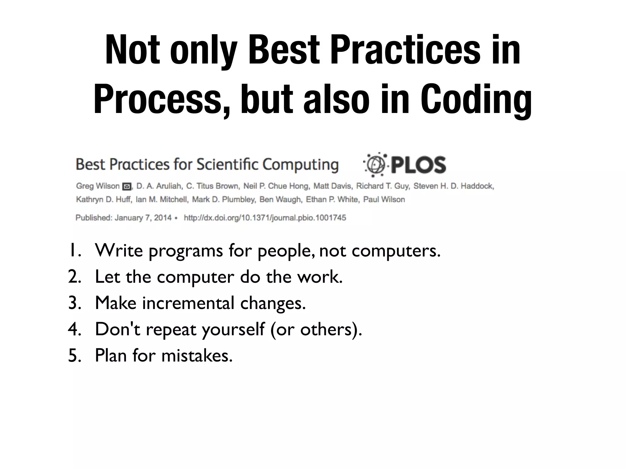 Not only Best Practices in
Process, but also in Coding
1. Write programs for people, not computers.
2. Let the computer do the work.
3. Make incremental changes.
4. Don't repeat yourself (or others).
5. Plan for mistakes.
 