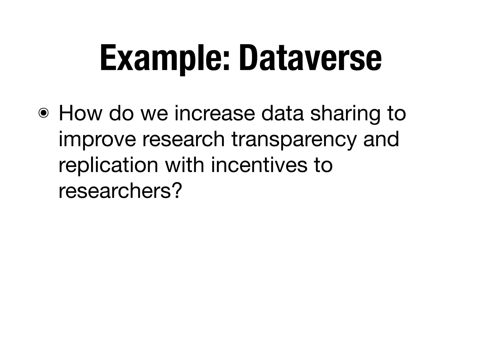 Example: Dataverse
๏ How do we increase data sharing to
improve research transparency and
replication with incentives to
researchers?
 