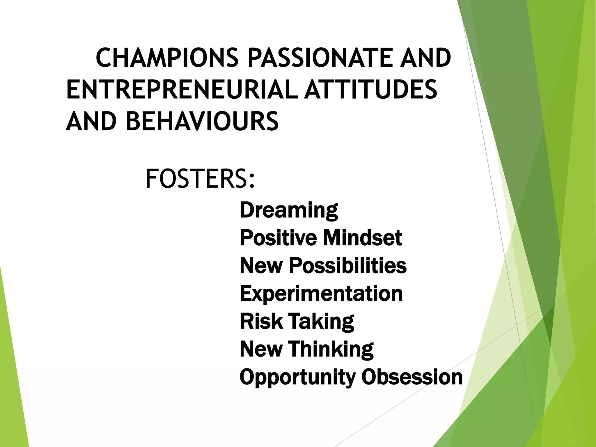 CHAMPIONS PASSIONATE AND
ENTREPRENEURIAL ATTITUDES
AND BEHAVIOURS
Dreaming
Positive Mindset
New Possibilities
Experimentation
Risk Taking
New Thinking
Opportunity Obsession
FOSTERS:
 