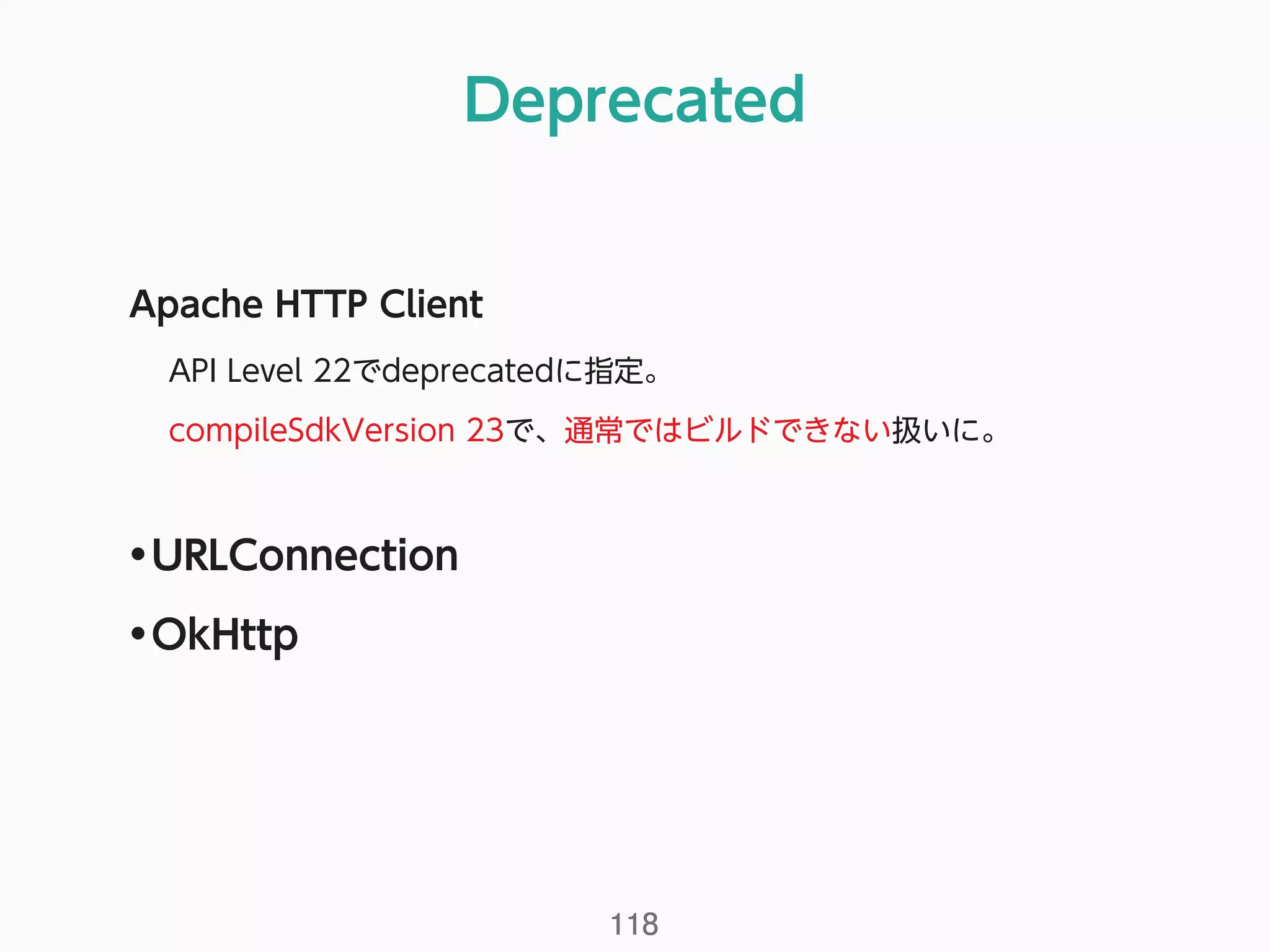 Deprecated
118
Apache HTTP Client
API Level 22でdeprecatedに指定。
compileSdkVersion 23で、通常ではビルドできない扱いに。
•URLConnection
•OkHttp
 