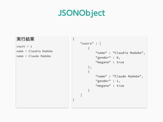 実行結果
count = 1
name = Claudia Madobe
name = Claude Madobe
JSONObject
{
"users" : [
{
"name" : "Claudia Madobe",
"gender" : 0,
"megane" : true
},
{
"name" : "Claude Madobe",
"gender" : 1,
"megane" : true
}
]
}
 