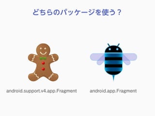 どちらのパッケージを使う？
android.support.v4.app.Fragment android.app.Fragment
 
