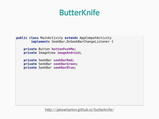 public class MainActivity extends AppCompatActivity
implements SeekBar.OnSeekBarChangeListener { 
 
private Button buttonPushMe; 
private ImageView imageAndroid; 
 
private SeekBar seekBarRed; 
private SeekBar seekBarGreen; 
private SeekBar seekBarBlue; 
ButterKnife
http://jakewharton.github.io/butterknife/
 