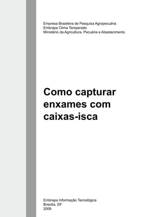 Empresa Brasileira de Pesquisa Agropecuária
Embrapa Clima Temperado
Ministério da Agricultura, Pecuária e Abastecimento
Embrapa Informação Tecnológica
Brasília, DF
2009
Como capturar
enxames com
caixas-isca
 
