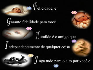 umilde é o amigo que  I G F J elicidade, e arante fidelidade para você.  H ndependentemente de qualquer coisa oga tudo para o alto por você e 