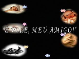 "É VOCÊ, MEU AMIGO!"  