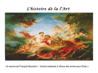 L'histoire de la l'Art
Un œuvre de François Boucher « Vulcain présente à Vénus des armes pour Énée »
 