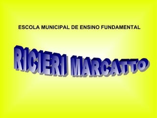 ESCOLA MUNICIPAL DE ENSINO FUNDAMENTAL   RICIERI MARCATTO 