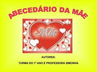 ABECEDÁRIO DA MÃE AUTORES: TURMA DO 1º ANO E PROFESSORA SIMONHA
