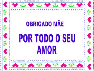 OBRIGADO MÃE POR TODO O SEU AMOR
