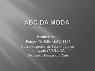 Jennifer Avila 
Fotografia Editorial 2014/2 
Curso Superior de Tecnologia em 
Fotografia?/ULBRA 
Professor Fernando Pires 
 