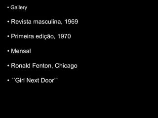 • Gallery
• Revista masculina, 1969
• Primeira edição, 1970
• Mensal
• Ronald Fenton, Chicago
• ´´Girl Next Door``
 