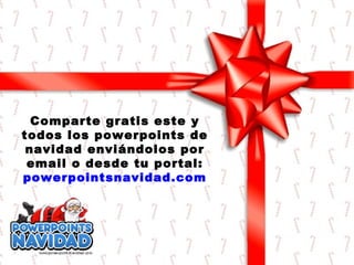 Comparte gratis este y
todos los powerpoints de
navidad enviándolos por
email o desde tu portal:
powerpointsnavidad.com

 
