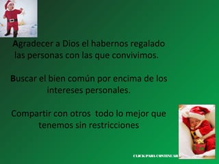 Agradecer a Dios el habernos regalado
las personas con las que convivimos.
Buscar el bien común por encima de los
intereses personales.
Compartir con otros todo lo mejor que
tenemos sin restricciones
CLICK PARA CONTINUAR >

 