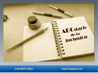 José María Olayo olayo.blogspot.com
ABCdario
de la
inclusión
 