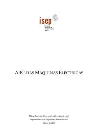 ABC DAS MÁQUINAS ELÉCTRICAS
Mário Ferreira Alves (malves@dee.isep.ipp.pt)
Departamento de Engenharia Electrotécnica
Março de 2003
 