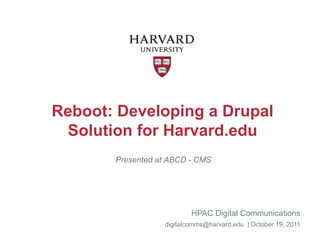 Reboot: Developing a Drupal
  Solution for Harvard.edu
       Presented at ABCD - CMS




                          HPAC Digital Communications
                  digitalcomms@harvard.edu | October 19, 2011
 