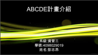 ABCDE計畫介紹




  系級:資管三
 學號:4098029019
  姓名:彭志昂
 
