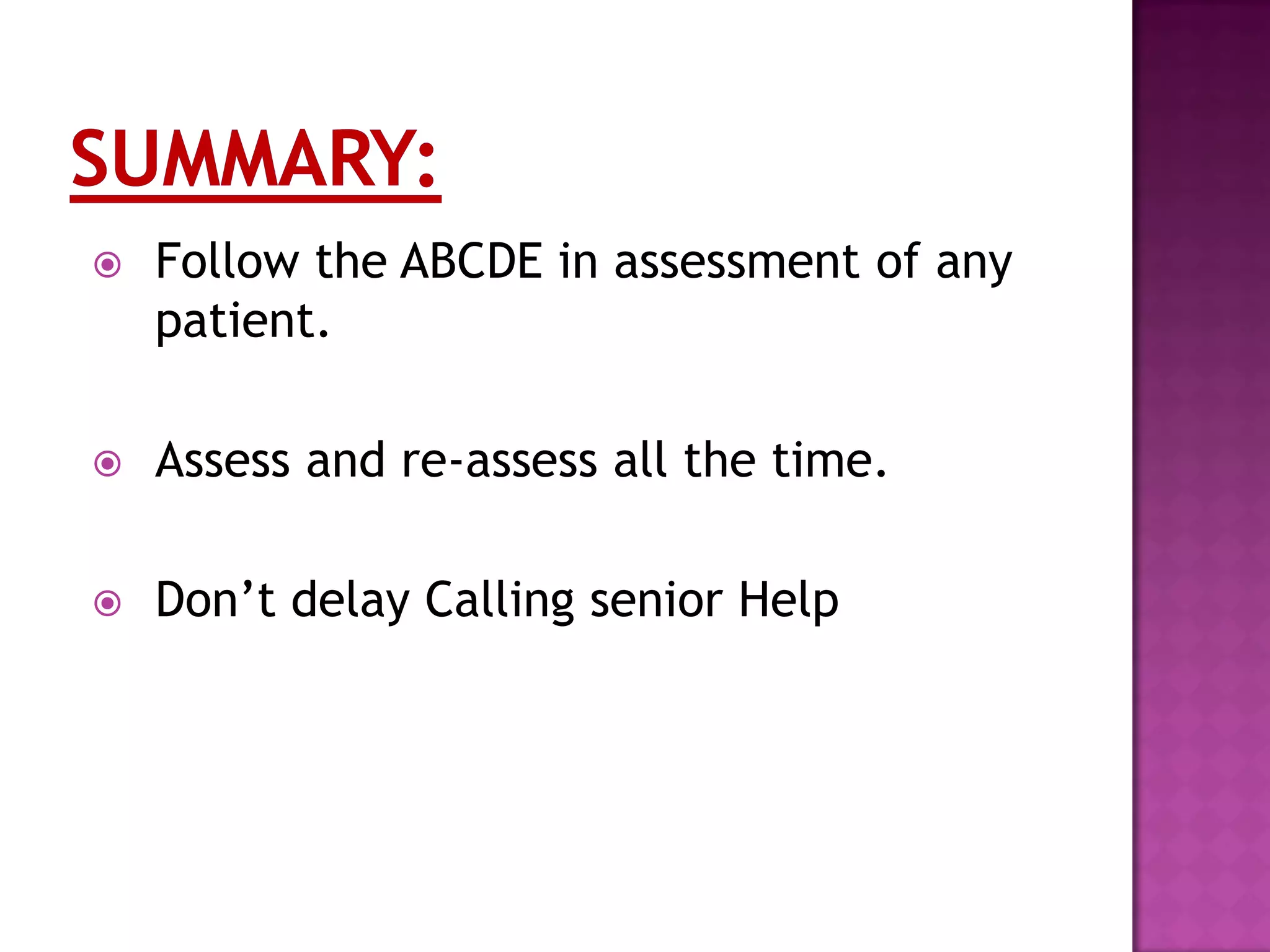 Follow the ABCDE in assessment of any
patient.
 Assess and re-assess all the time.
 Don’t delay Calling senior Help
 