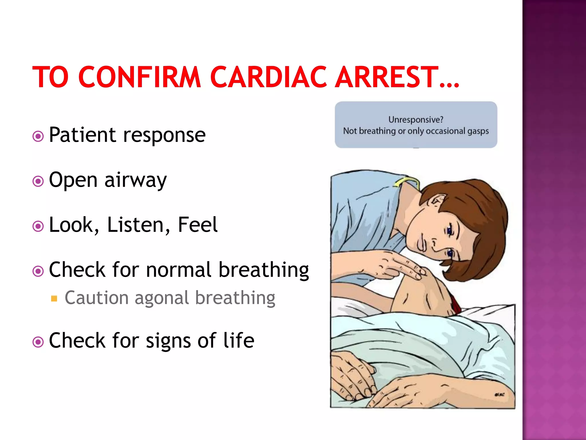  Patient response
 Open airway
 Look, Listen, Feel
 Check for normal breathing
 Caution agonal breathing
 Check for signs of life
 