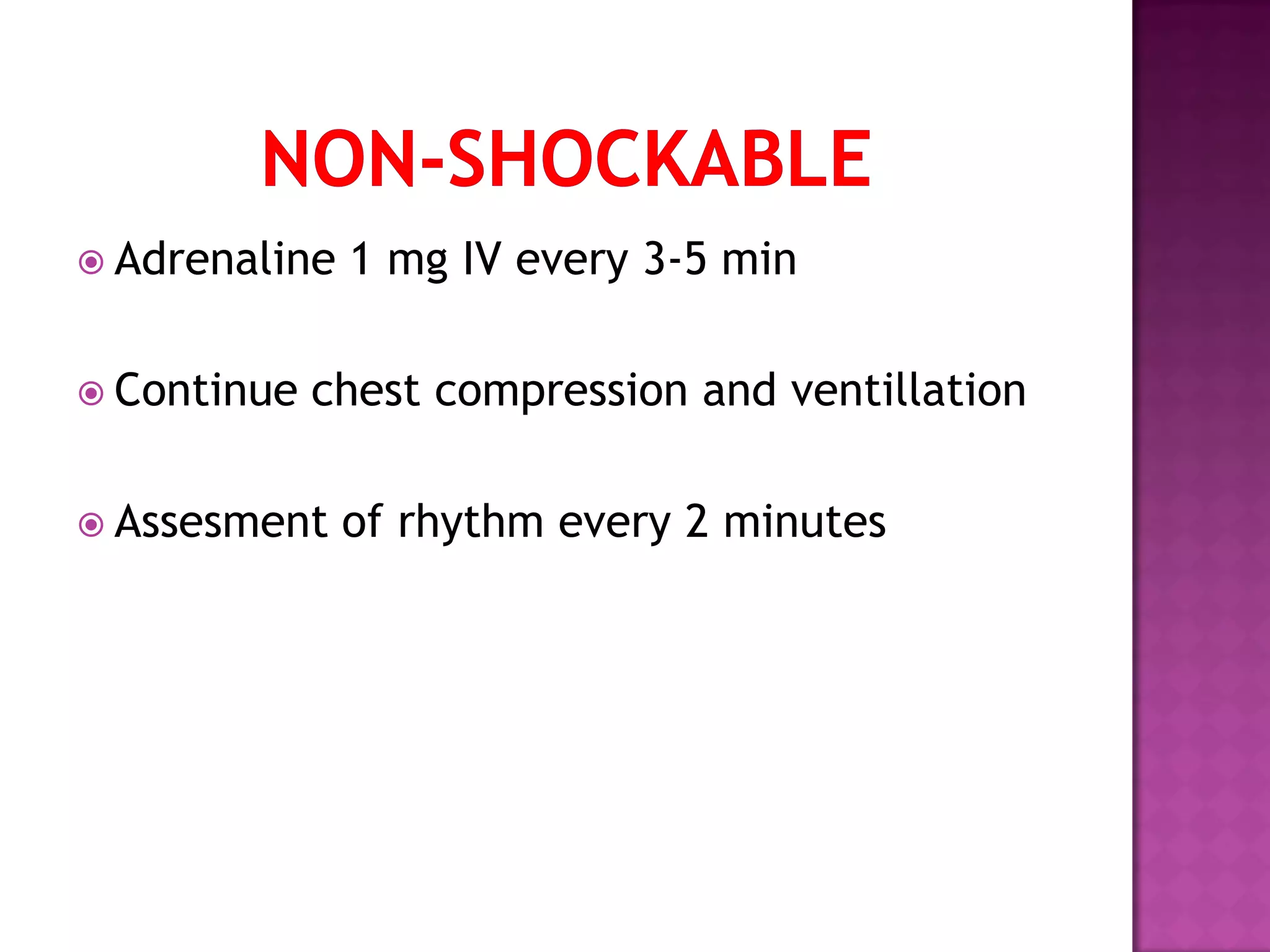  Adrenaline 1 mg IV every 3-5 min
 Continue chest compression and ventillation
 Assesment of rhythm every 2 minutes
 