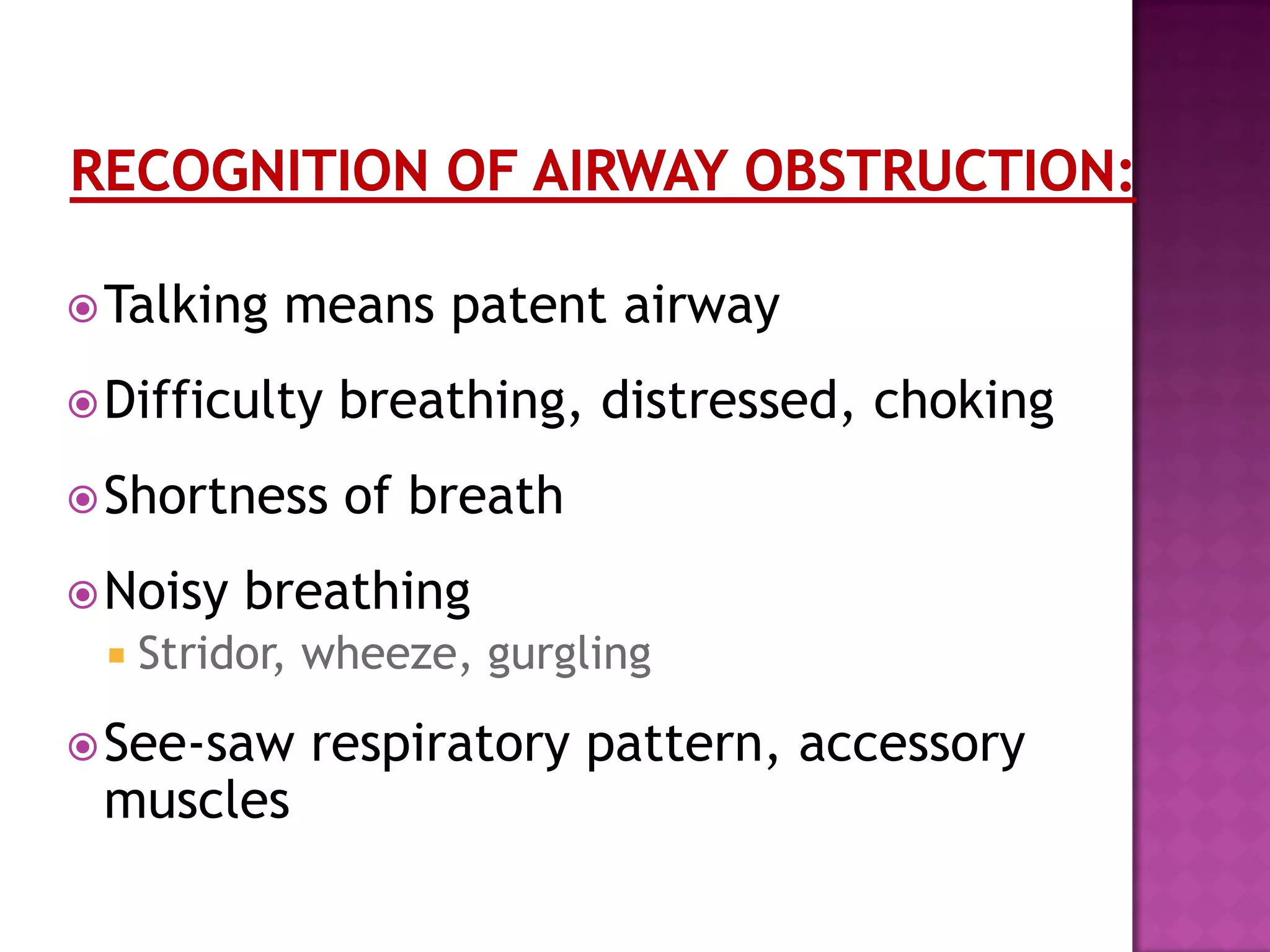 Talking means patent airway
Difficulty breathing, distressed, choking
Shortness of breath
Noisy breathing
 Stridor, wheeze, gurgling
See-saw respiratory pattern, accessory
muscles
 
