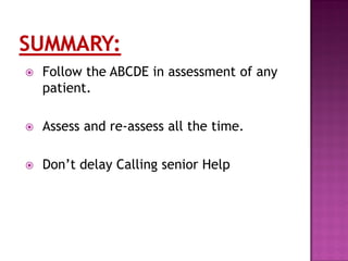  Follow the ABCDE in assessment of any
patient.
 Assess and re-assess all the time.
 Don’t delay Calling senior Help
 