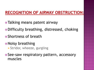 Talking means patent airway
Difficulty breathing, distressed, choking
Shortness of breath
Noisy breathing
 Stridor, wheeze, gurgling
See-saw respiratory pattern, accessory
muscles
 