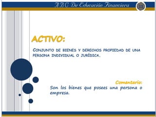 CONJUNTO DE BIENES Y DERECHOS PROPIEDAD DE UNA
PERSONA INDIVIDUAL O JURÍDICA.
Son los bienes que posees una persona o
empresa.
 