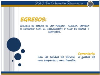 SALIDAS DE DINERO DE UNA PERSONA, FAMILIA, EMPRESA
O GOBIERNO PARA LA ADQUISICIÓN O PAGO DE BIENES Y
SERVICIOS.
Son las salidas de dinero o gastos de
una empresa o una familia.
 