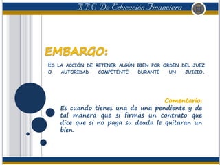 ES LA ACCIÓN DE RETENER ALGÚN BIEN POR ORDEN DEL JUEZ
O AUTORIDAD COMPETENTE DURANTE UN JUICIO.
Es cuando tienes una de una pendiente y de
tal manera que si firmas un contrato que
dice que si no paga su deuda le quitaran un
bien.
 