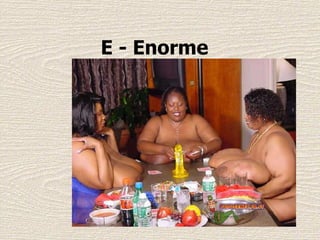 E - Enorme  