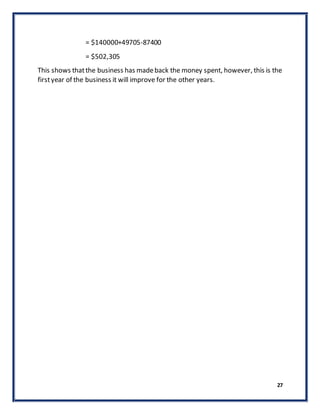27
= $140000+49705-87400
= $502,305
This shows thatthe business has madeback the money spent, however, this is the
firstyear of the business it will improve for the other years.
 