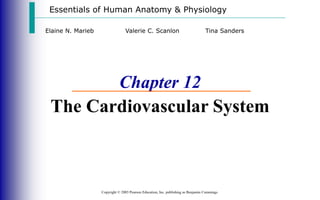 Essentials of Human Anatomy & Physiology
Copyright © 2003 Pearson Education, Inc. publishing as Benjamin Cummings
Chapter 12
The Cardiovascular System
Elaine N. Marieb Valerie C. Scanlon Tina Sanders
 