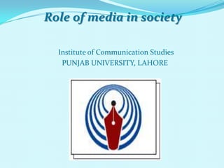 Role of media in society

  Institute of Communication Studies
   PUNJAB UNIVERSITY, LAHORE
 
