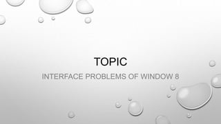 TOPIC
INTERFACE PROBLEMS OF WINDOW 8
 