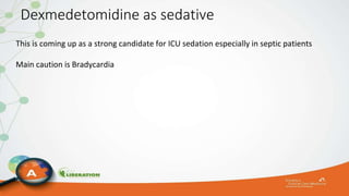 Dexmedetomidine as sedative
This is coming up as a strong candidate for ICU sedation especially in septic patients
Main caution is Bradycardia
 
