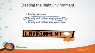 Creating the Right Environment
• Family presence
• Family and patient engagement
• Family and patient empowerment
 