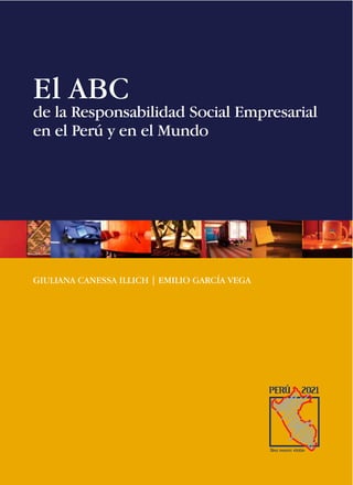 El ABC
de la Responsabilidad Social Empresarial
en el Perú y en el Mundo
GIULIANA CANESSA ILLICH | EMILIO GARCÍA VEGA
 